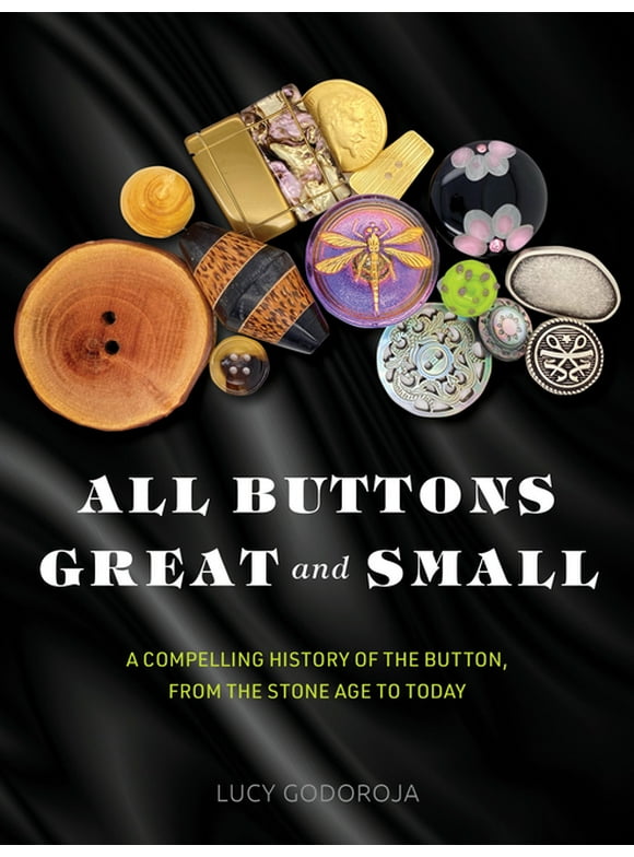 All Buttons Great and Small: A Compelling History of the Button, from the Stone Age to Today, (Hardcover)