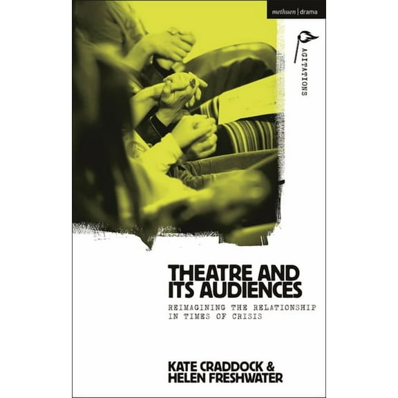 Methuen Drama Agitations: Text, Politics Theatre and Its Audiences: Reimagining the Relationship in Times of Crisis, (Paperback)
