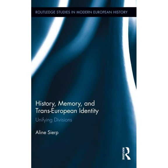 Routledge Studies in Modern European His History, Memory, and Trans-European Identity: Unifying Divisions, (Hardcover)