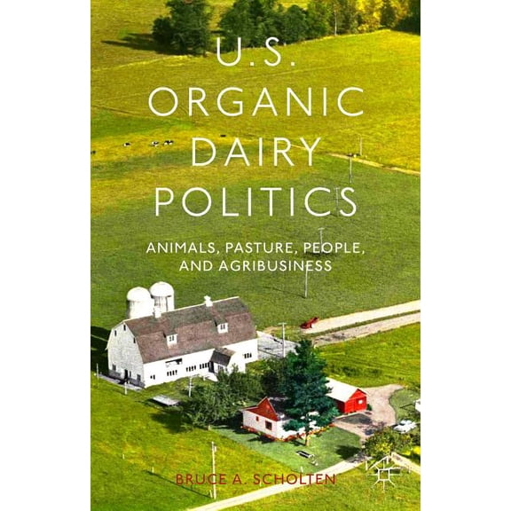 U.S. Organic Dairy Politics: Animals, Pasture, People, and Agribusiness, (Hardcover)