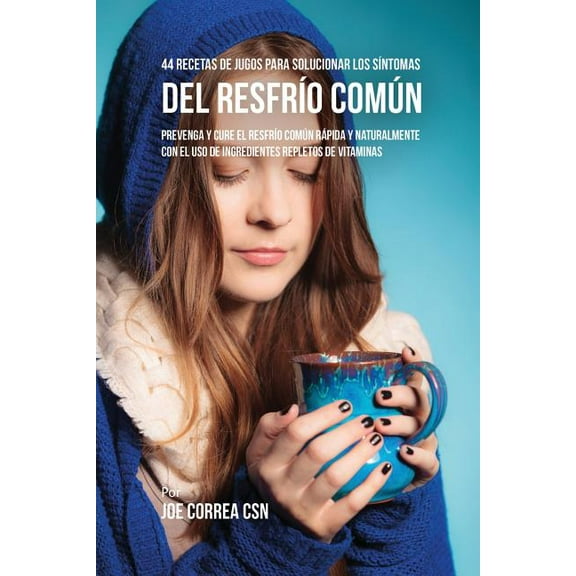 44 Recetas de Jugos Para Solucionar los Síntomas Del Resfrío Común: Prevenga y Cure el Resfrío Común Rápida y Naturalmen, (Paperback)