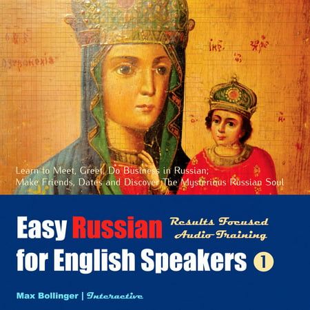 Easy Russian for English Speakers: Learn to Meet, Greet, Do Business in Russian; Make Friends, Dates and Discover The Mysterious Russian Soul, Volume 1 -
