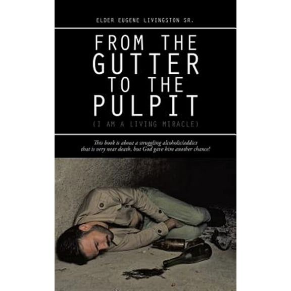 From the Gutter to the Pulpit: (I Am a Living Miracle)