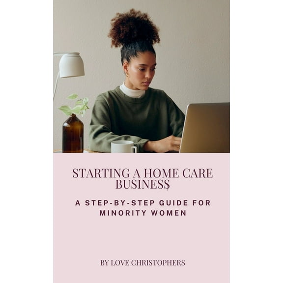 Starting a Home Care Business: A Step-by-Step Guide for Minority Women, (Paperback)
