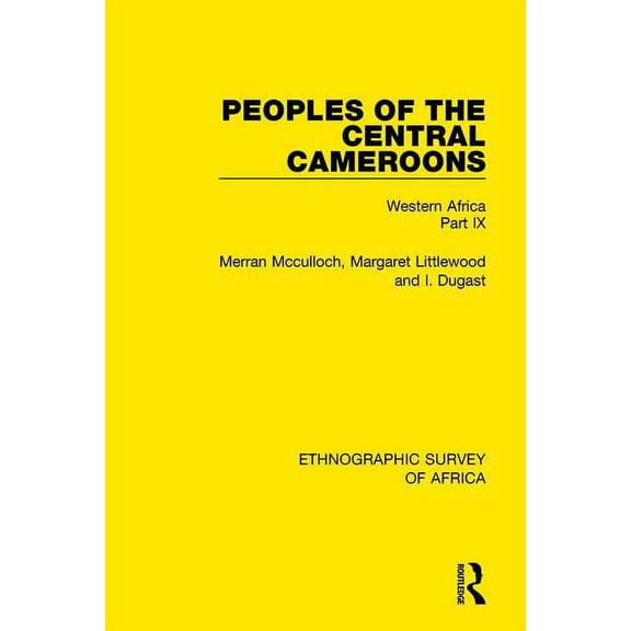 Ethnographic Survey of Africa Peoples of the Central Cameroons (Tikar. Bamum and Bamileke. Banen, Bafia and Balom): Western Africa Part IX, (Paperback)