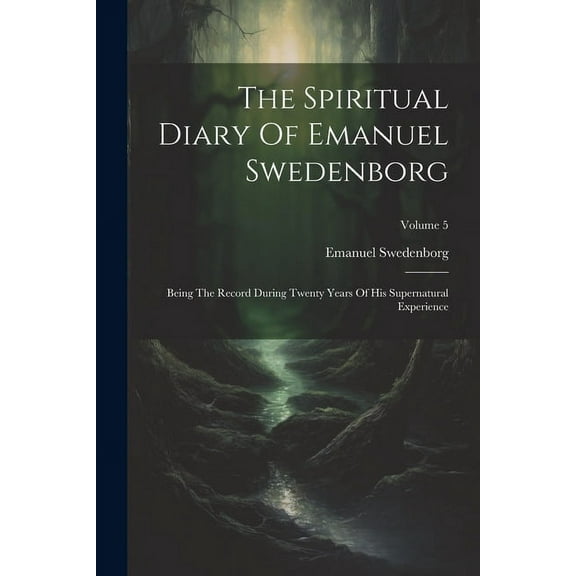 The Spiritual Diary Of Emanuel Swedenborg: Being The Record During Twenty Years Of His Supernatural Experience; Volume 5, (Paperback)