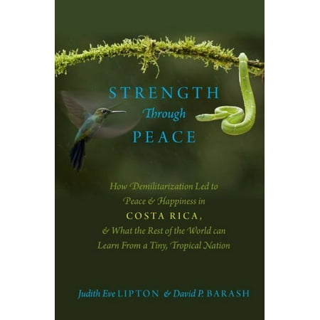Strength Through Peace: How Demilitarization Led to Peace and Happiness in Costa Rica, and What the Rest of the World Can Learn from a Tiny, Tropical Nation (Best Way To Learn World History)