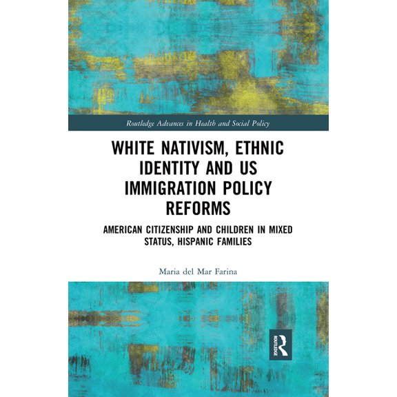 Routledge Advances in Health and Social White Nativism, Ethnic Identity and Us Immigration Policy Reforms: American Citizenship and Children in Mixed Status, Hi, (Paperback)