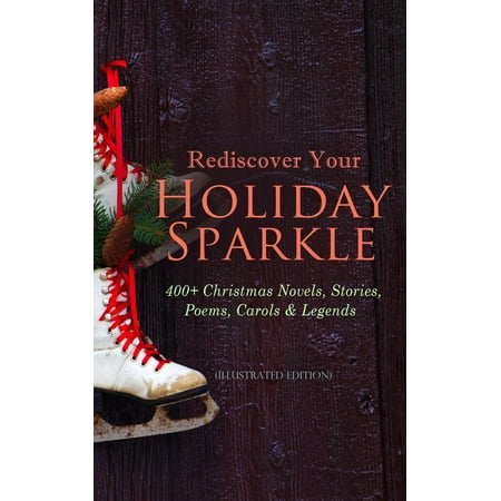 Holiday Legends - Rediscover Your Holiday Sparkle: 400+ Christmas Novels, Stories, Poems, Carols & Legends (Illustrated Edition) - eBook