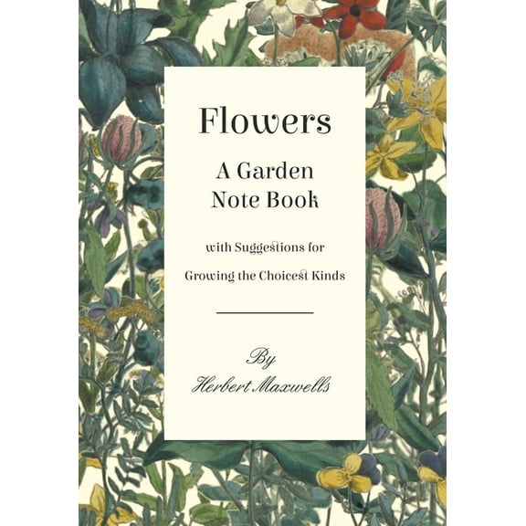 Flowers - A Garden Note Book with Suggestions for Growing the Choicest Kinds, (Paperback)