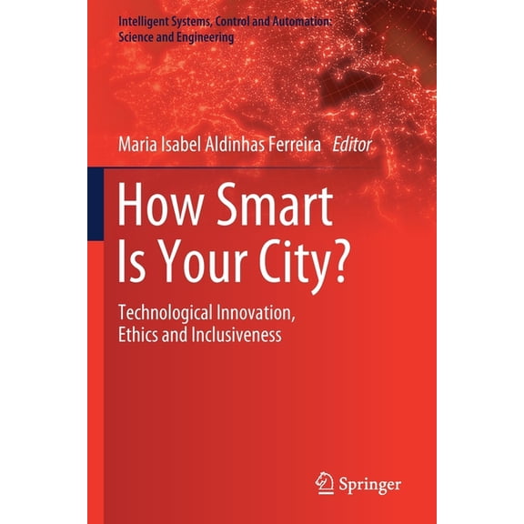 Intelligent Systems, Control and Automat How Smart Is Your City?: Technological Innovation, Ethics and Inclusiveness, Book 98, (Paperback)
