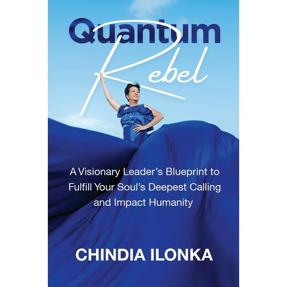 Quantum Rebel: A Visionary Leader's Blueprint to Fulfill Your Soul's Deepest Calling and Impact Humanity, (Paperback)