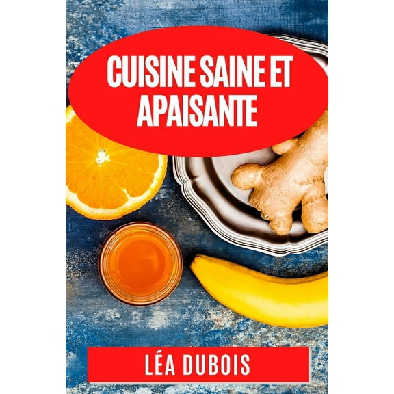 Cuisine Saine et Apaisante: Recettes Anti-Inflammatoires pour une SantÃ© Ãclatante, (Paperback)