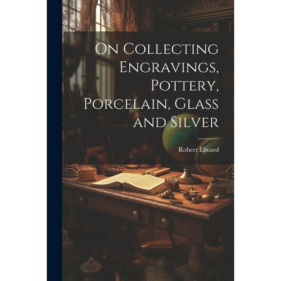 On Collecting Engravings, Pottery, Porcelain, Glass and Silver (Paperback)