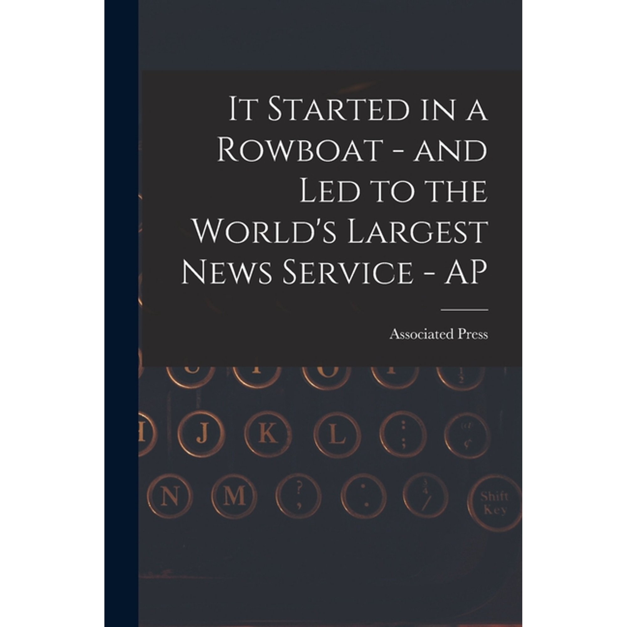 It Started in a Rowboat - and Led to the World's Largest News Service - AP, (Paperback)