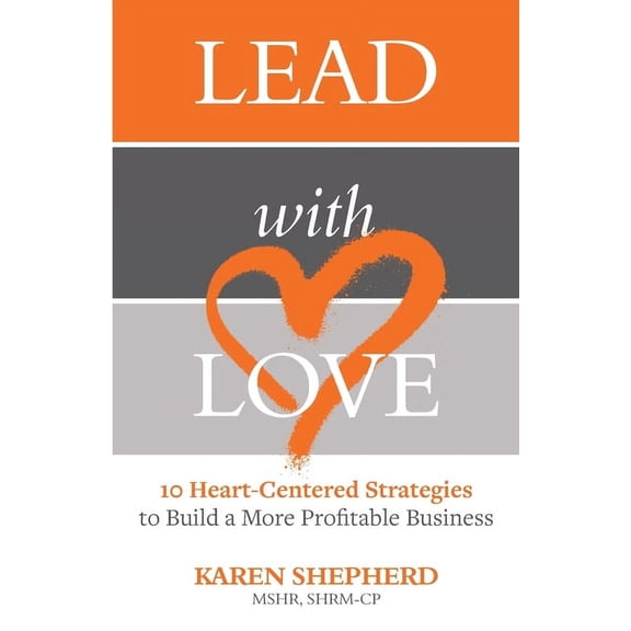 Lead with Love: 10 Heart-Centered Strategies to Build a More Profitable Business, (Paperback)