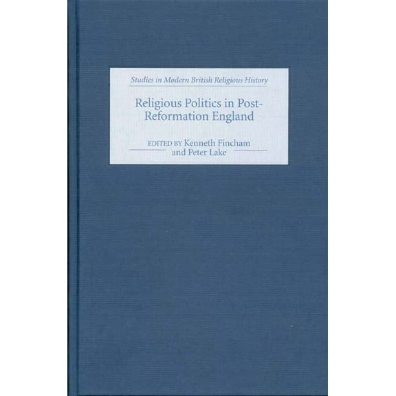 Studies in Modern British Religious Hist Religious Politics in Post-Reformation England: Essays in Honour of Nicholas Tyacke, Book 13, (Hardcover)