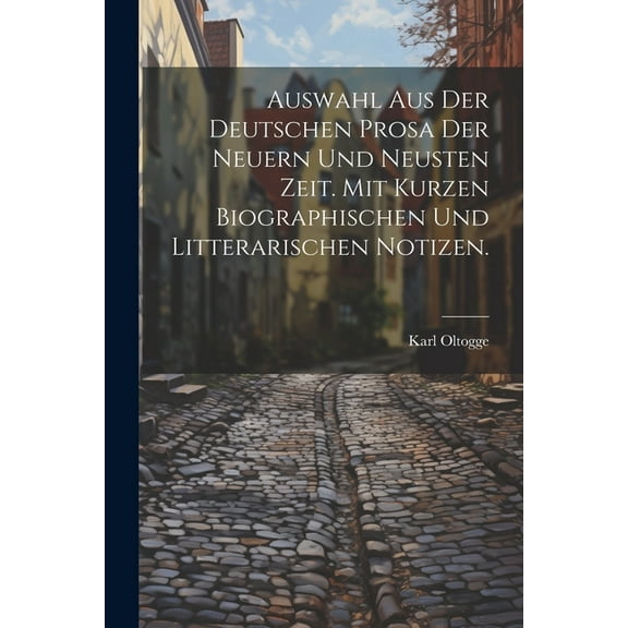 Auswahl aus der deutschen Prosa der neuern und neusten Zeit. Mit kurzen biographischen und litterarischen Notizen. (Paperback)