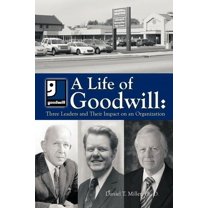 A Life of Goodwill: Three Leaders & Their Impact on an Organization (Paperback) by Ph D Daniel T Miller