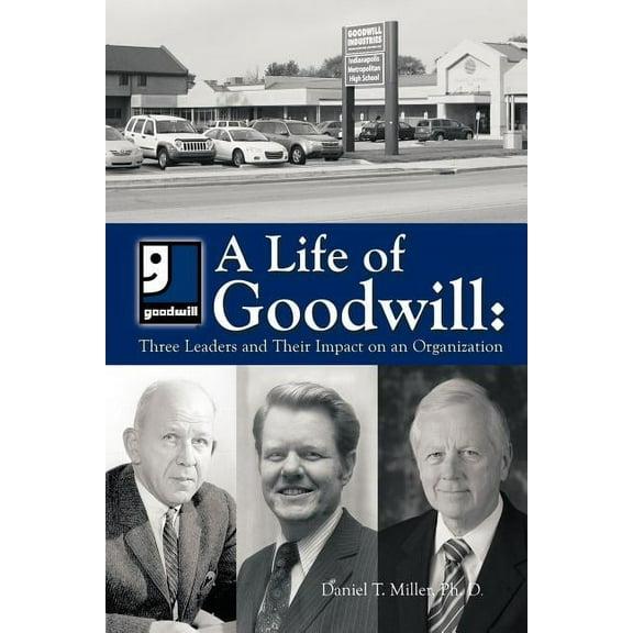 A Life of Goodwill: Three Leaders & Their Impact on an Organization (Paperback) by Ph D Daniel T Miller