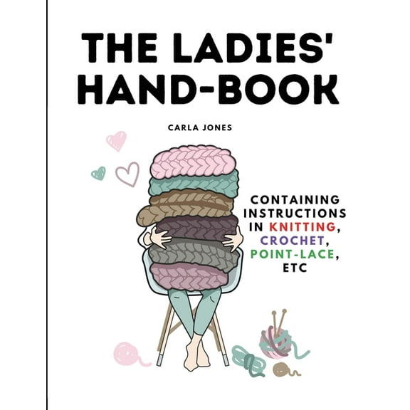 The Ladies' Hand-Book: Containing Instructions In Knitting, Crochet, Point-Lace, etc, (Paperback)