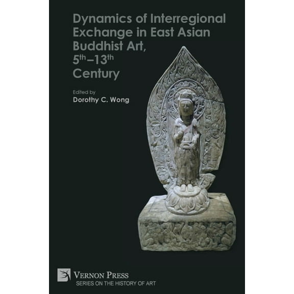 History of Art: Dynamics of Interregional Exchange in East Asian Buddhist Art, 5th-13th Century (Paperback)