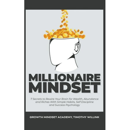 Millionaire Mindset: 7 Secrets to Rewire Your Brain for Wealth, Abundance and Riches With Simple Habits, Self Discipline and Success Psychology