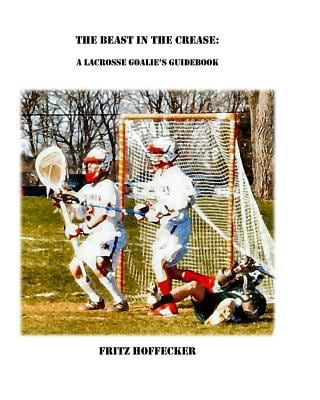 Pre-Owned The Beast In The Crease: A Lacrosse Goalie's Guidebook (Paperback) 0615221971 9780615221977