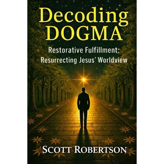 Decoding Dogma: Restorative Fulfillment: Resurrecting Jesus' Worldview, (Paperback)