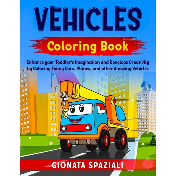 Vehicles Coloring Book: Enhance your Toddler's Imagination and Develops Creativity by Coloring Funny Cars, Planes, and o