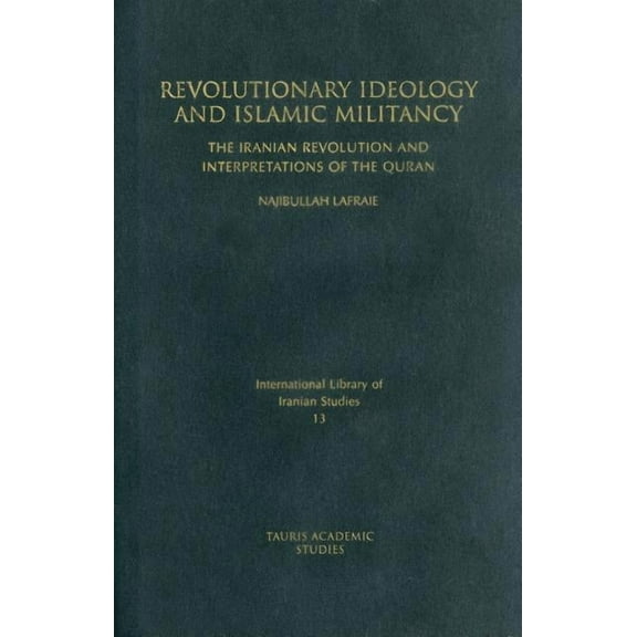 International Library of Iranian Studies Revolutionary Ideology and Islamic Militancy: The Iranian Revolution and Interpretations of the Quran, Book 13, (Hardcover)