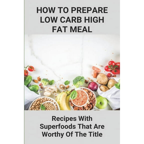 How To Prepare Low Carb High Fat Meal: Recipes With Superfoods That Are Worthy Of The Title: Low Carb Recipes Ideas (Paperback)