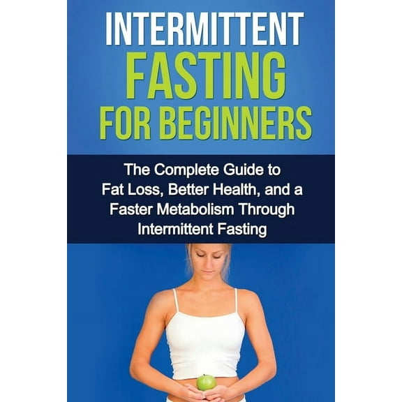 Intermittent Fasting For Beginners: The complete guide to fat loss, better health, and a faster metabolism through inter, (Paperback)