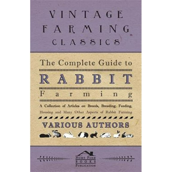 The Complete Guide to Rabbit Farming - A Collection of Articles on Breeds, Breeding, Feeding, (Paperback) by Various