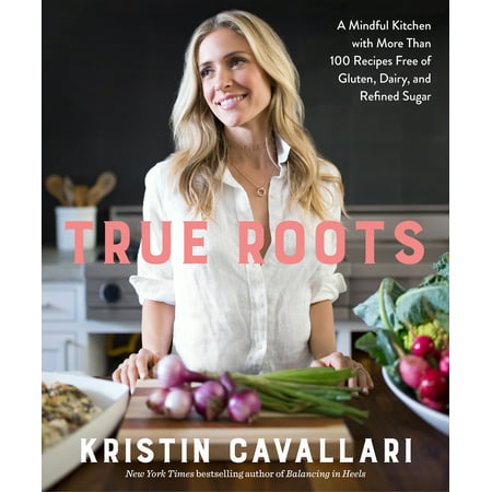 True Roots : A Mindful Kitchen with More Than 100 Recipes Free of Gluten, Dairy, and Refined