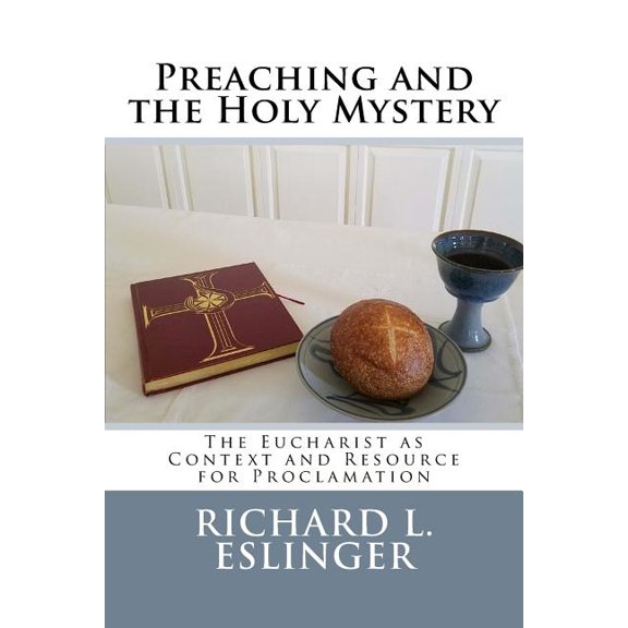 Preaching and the Holy Mystery: The Eucharist as Context and Resource for Proclamation (Paperback) by Richard L Eslinger