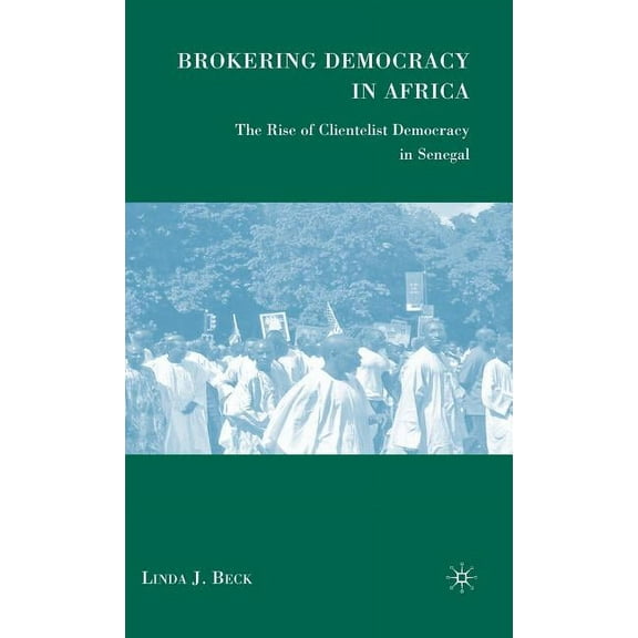 Brokering Democracy in Africa: The Rise of Clientelist Democracy in Senegal, (Hardcover)