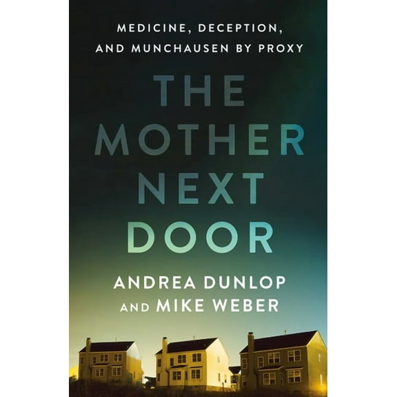 The Mother Next Door: Medicine, Deception, and Munchausen by Proxy, (Hardcover)
