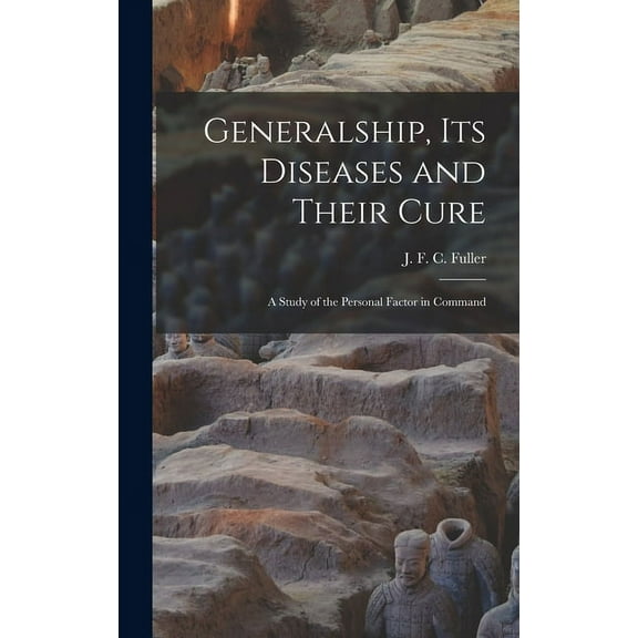 Generalship, Its Diseases and Their Cure; a Study of the Personal Factor in Command, (Hardcover)
