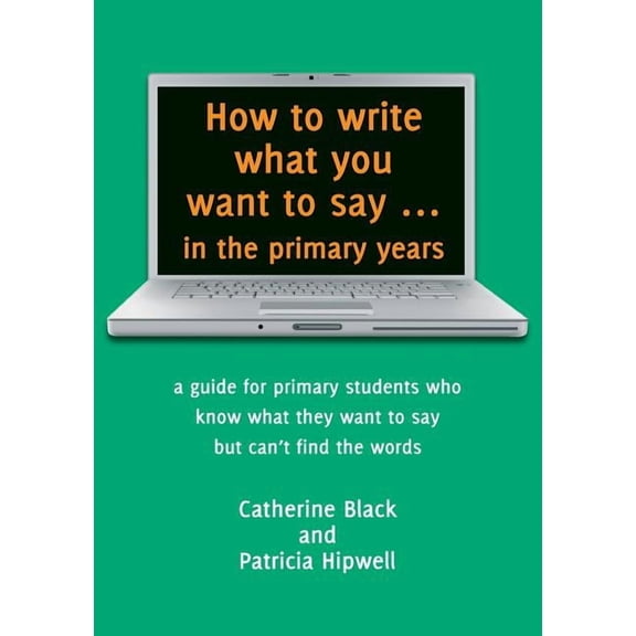 How to write what you want to say ... in the primary years: a guide for primary students who know what they want to say , (Paperback)