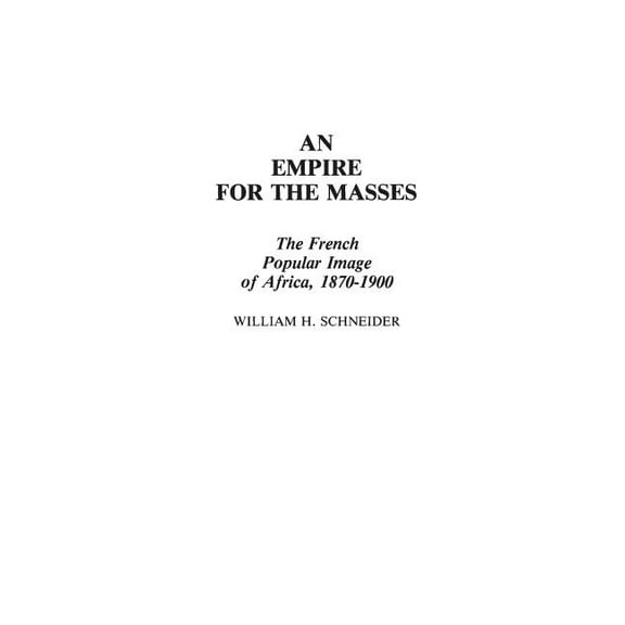 Contributions in Comparative Colonial St An Empire for the Masses: The French Popular Image of Africa, 1870-1900, Book 11, (Hardcover)