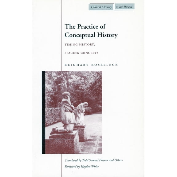 Cultural Memory in the Present The Practice of Conceptual History: Timing History, Spacing Concepts, (Hardcover)