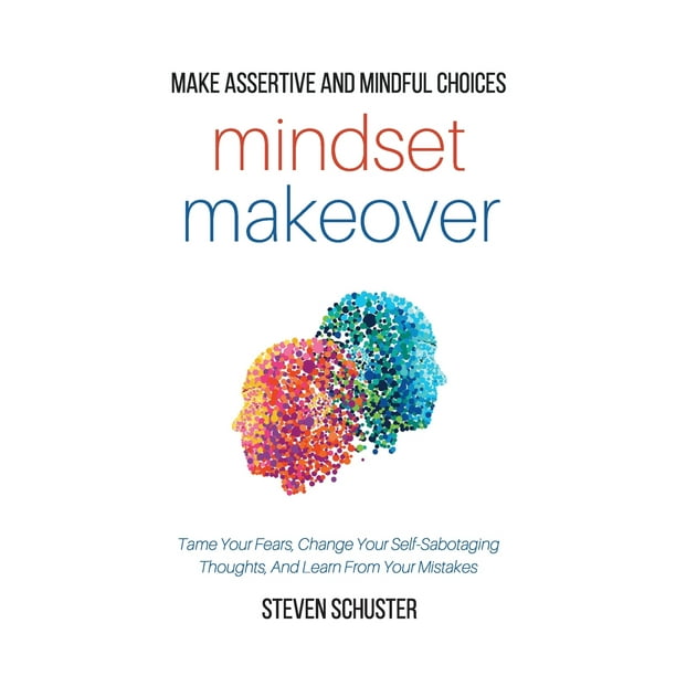 Mindset Makeover Tame Your Fears Change Your Self Sabotaging Thoughts And Learn From Your Mistakes Make Assertive And Mindful Choices Paperback Walmart Com Walmart Com