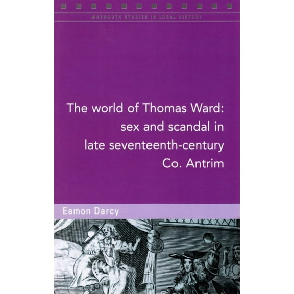 Maynooth Studies in Local History: The World of Thomas Ward: Sex and Scandal in Late Seventeenth-Century Co. Antrim (Series #124) (Paperback)