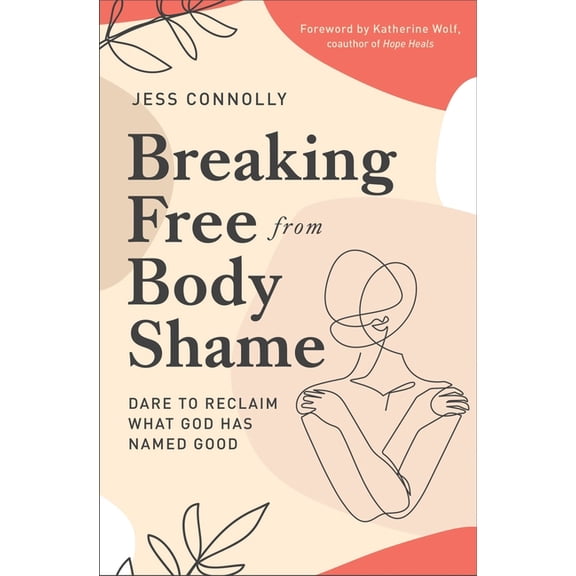 Breaking Free from Body Shame: Dare to Reclaim What God Has Named Good, (Paperback)