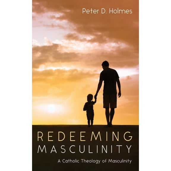 Redeeming Masculinity: A Catholic Theology of Masculinity, (Paperback)