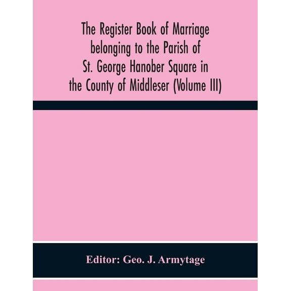 The Register Book Of Marriage Belonging To The Parish Of St. George Hanober Square In The County Of Middleser (Volume Ii, (Paperback)