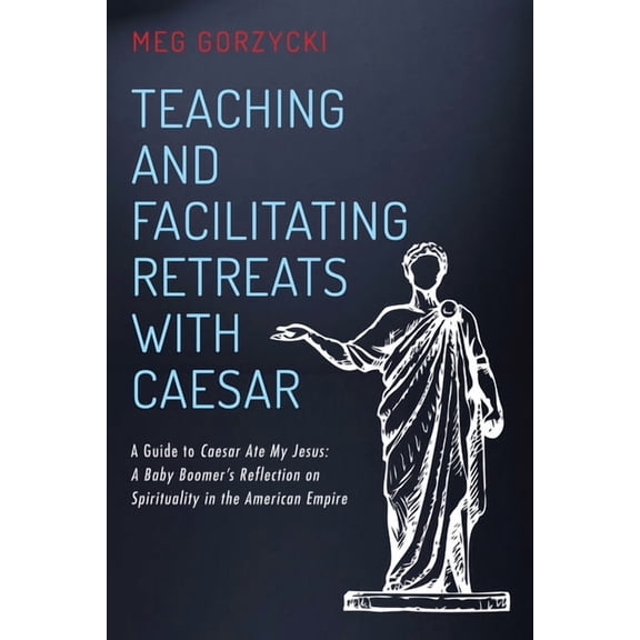 Teaching and Facilitating Retreats with Caesar: A Guide to Caesar Ate My Jesus: A Baby Boomer's Reflection on Spirituali, (Paperback)
