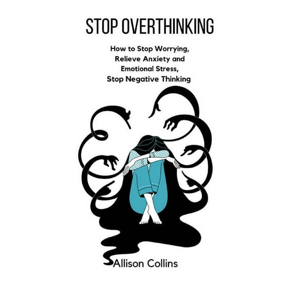 Stop Overthinking: How to Stop Worrying, Relieve Anxiety and Emotional Stress, Stop Negative Thinking., (Paperback)