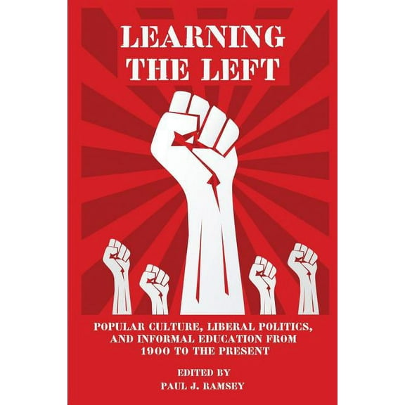 Learning the Left: Popular Culture, Liberal Politics, and Informal Education from 1900 to the Present (Paperback)